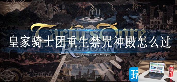 皇家骑士团重生禁咒神殿怎么过-第1张图片-零力游戏日记