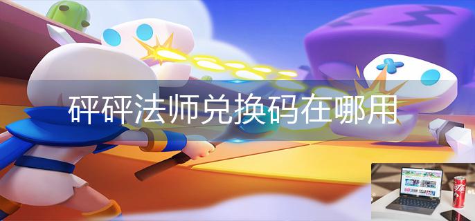 砰砰法师兑换码在哪用-第1张图片-零力游戏日记