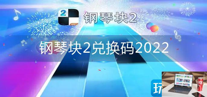 钢琴块2兑换码2022-第1张图片-零力游戏日记
