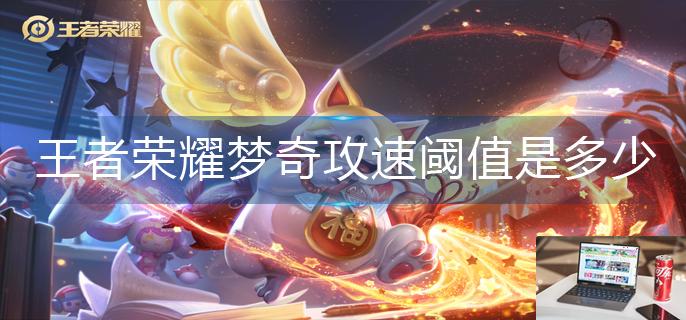 王者荣耀梦奇攻速阈值是多少-第1张图片-零力游戏日记