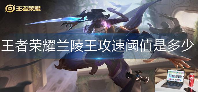 王者荣耀兰陵王攻速阈值是多少-第1张图片-零力游戏日记