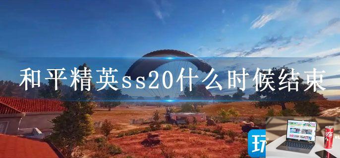 和平精英ss20什么时候结束-第1张图片-零力游戏日记