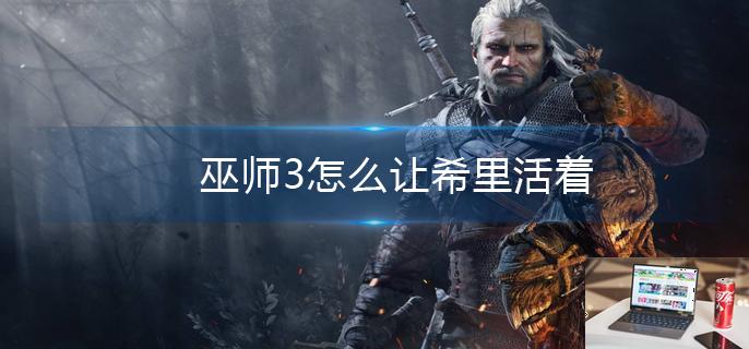 巫师3怎么让希里活着-第1张图片-零力游戏日记