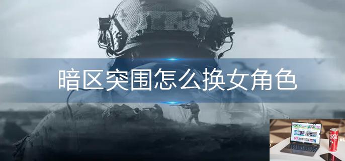 暗区突围怎么换女角色-第1张图片-零力游戏日记