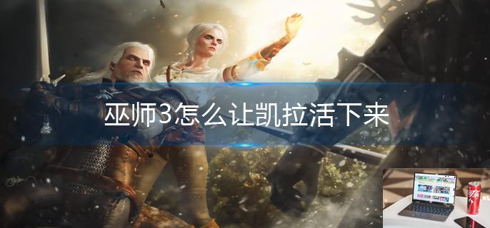 巫师3怎么让凯拉活下来-第1张图片-零力游戏日记