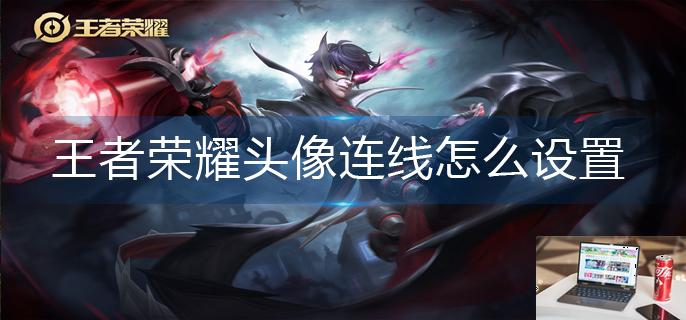 王者荣耀头像连线怎么设置-第1张图片-零力游戏日记