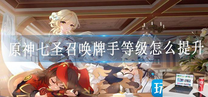原神七圣召唤牌手等级怎么提升-第1张图片-零力游戏日记