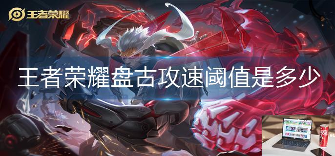 王者荣耀盘古攻速阈值是多少-第1张图片-零力游戏日记