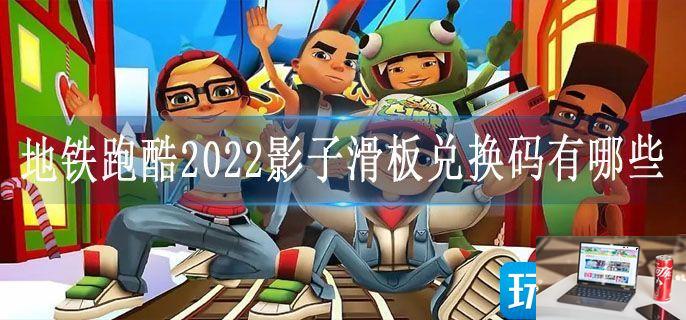 地铁跑酷2022影子滑板兑换码有哪些-第1张图片-零力游戏日记
