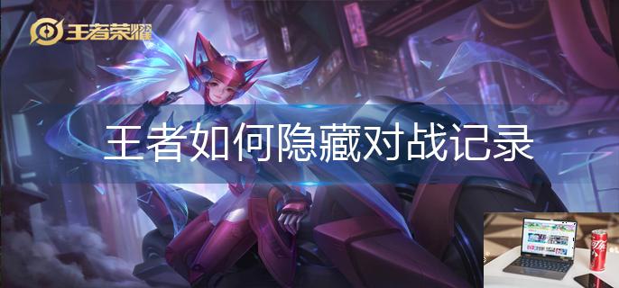 王者如何隐藏对战记录-第1张图片-零力游戏日记