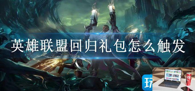 英雄联盟回归礼包怎么触发-第1张图片-零力游戏日记