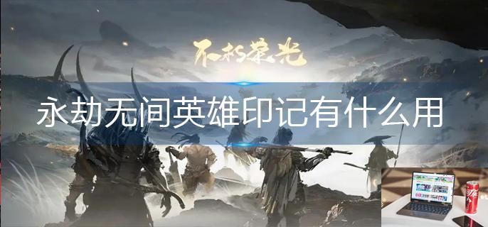 永劫无间英雄印记有什么用-第1张图片-零力游戏日记