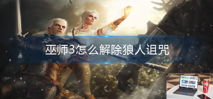 巫师3怎么解除狼人诅咒-第1张图片-零力游戏日记