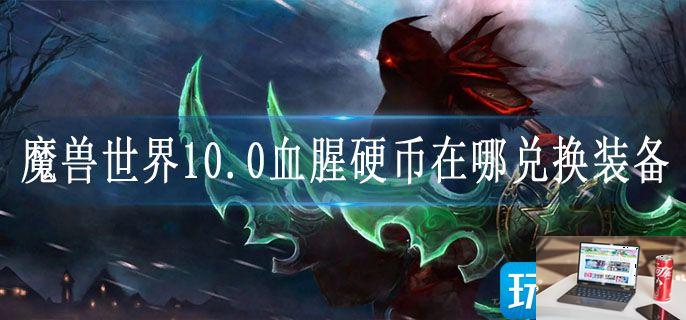 魔兽世界10.0血腥硬币在哪兑换装备-第1张图片-零力游戏日记