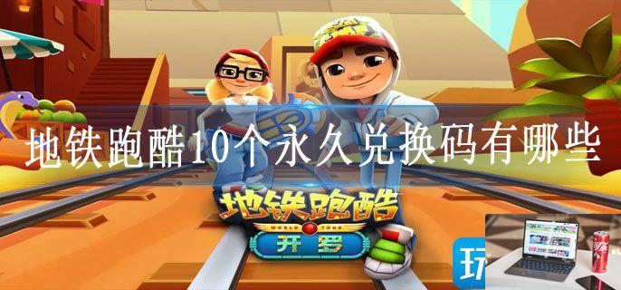 地铁跑酷10个永久兑换码有哪些-第1张图片-零力游戏日记