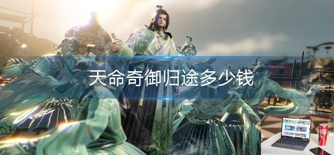 天命奇御归途多少钱-第1张图片-零力游戏日记