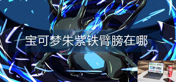 宝可梦朱紫铁臂膀在哪-第1张图片-零力游戏日记