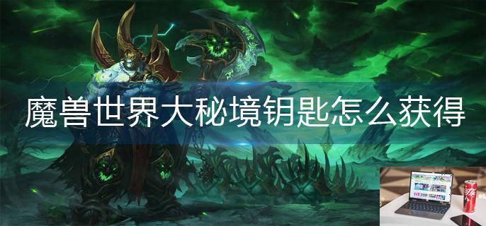 魔兽世界大秘境钥匙怎么获得-第1张图片-零力游戏日记