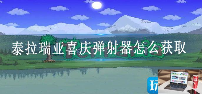 泰拉瑞亚喜庆弹射器怎么获取-第1张图片-零力游戏日记