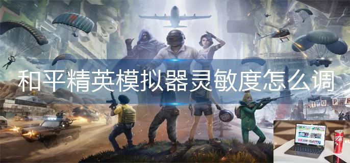 和平精英模拟器灵敏度怎么调较稳-第1张图片-零力游戏日记