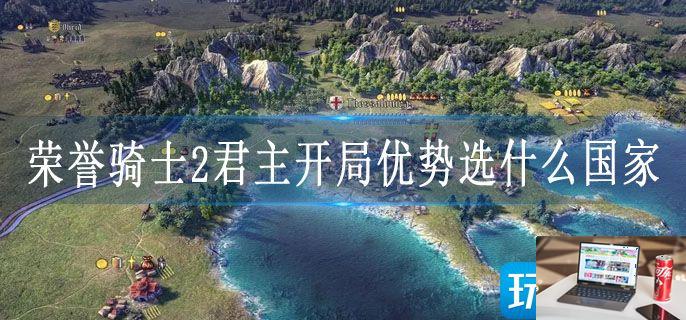 荣誉骑士2君主开局优势选什么国家-第1张图片-零力游戏日记