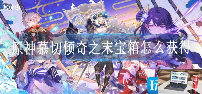 原神慕切倾奇之末宝箱怎么获得-第1张图片-零力游戏日记
