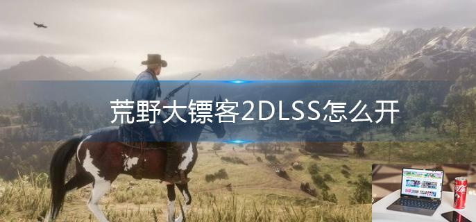 荒野大镖客2DLSS怎么开-第1张图片-零力游戏日记