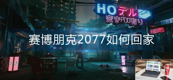 赛博朋克2077如何回家-第1张图片-零力游戏日记
