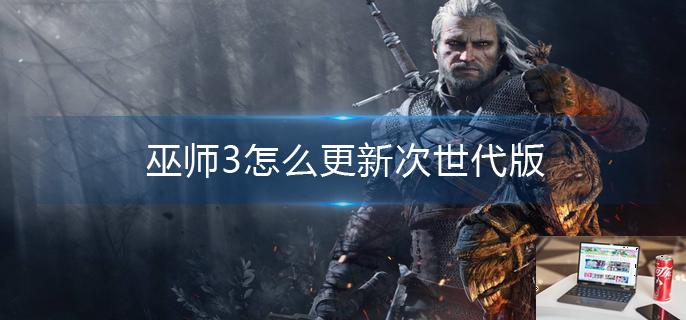 巫师3怎么更新次世代版-第1张图片-零力游戏日记