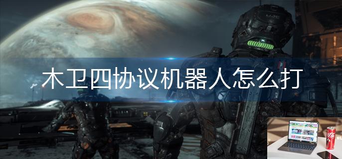 木卫四协议机器人怎么打-第1张图片-零力游戏日记