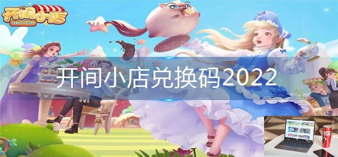 开间小店兑换码2022-第1张图片-零力游戏日记
