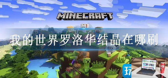 我的世界罗洛华结晶在哪刷-第1张图片-零力游戏日记 我的世界罗洛华结晶在哪刷-第1张图片-零力游戏日记