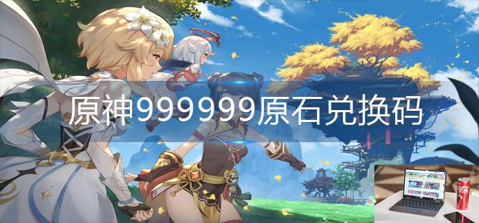 原神999999原石兑换码-第1张图片-零力游戏日记