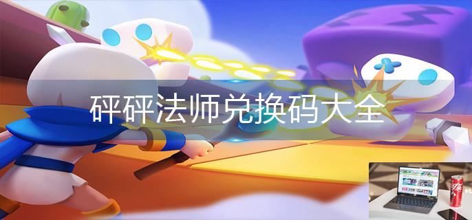 砰砰法师兑换码大全-第1张图片-零力游戏日记