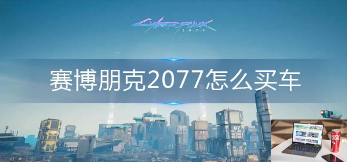 赛博朋克2077怎么买车-第1张图片-零力游戏日记