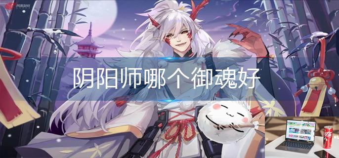 阴阳师哪个御魂好-第1张图片-零力游戏日记