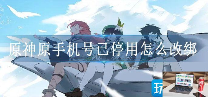 原神原手机号已停用怎么改绑-第1张图片-零力游戏日记