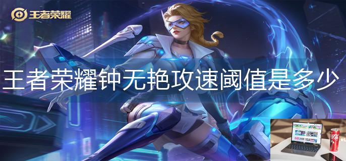 王者荣耀钟无艳攻速阈值是多少-第1张图片-零力游戏日记