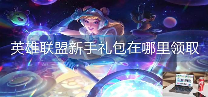 英雄联盟新手礼包在哪里领取-第1张图片-零力游戏日记