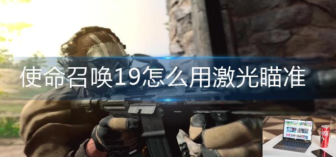 使命召唤19怎么用激光瞄准-第1张图片-零力游戏日记