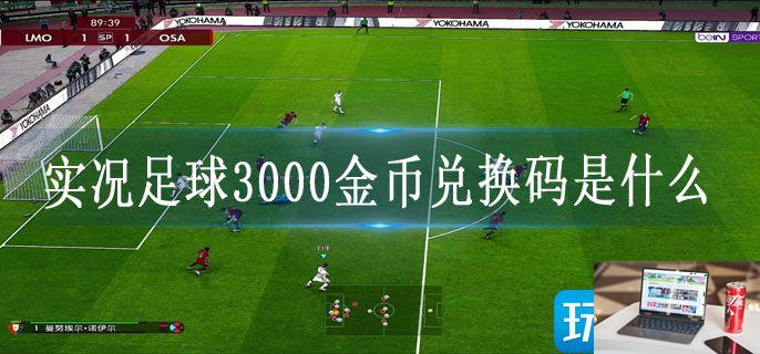 实况足球3000金币兑换码是什么-第1张图片-零力游戏日记