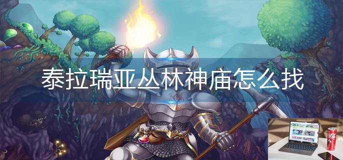 泰拉瑞亚丛林神庙怎么找-第1张图片-零力游戏日记