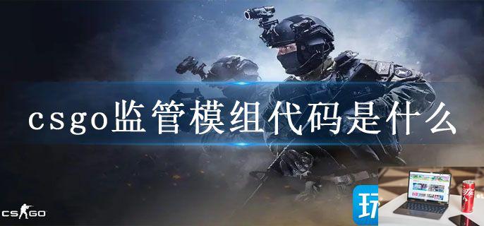 csgo监管模组代码是什么-第1张图片-零力游戏日记