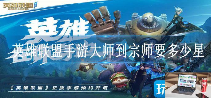 英雄联盟手游大师到宗师要多少星-第1张图片-零力游戏日记