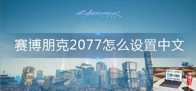 赛博朋克2077怎么设置中文-第1张图片-零力游戏日记