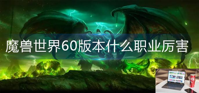 魔兽世界60版本什么职业厉害-第1张图片-零力游戏日记