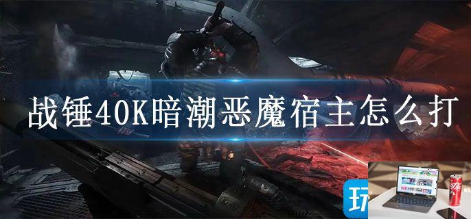 战锤40K暗潮恶魔宿主怎么打-第1张图片-零力游戏日记