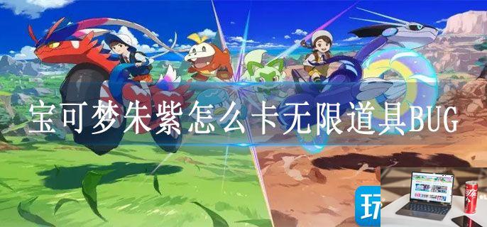 宝可梦朱紫怎么卡无限道具BUG-第1张图片-零力游戏日记