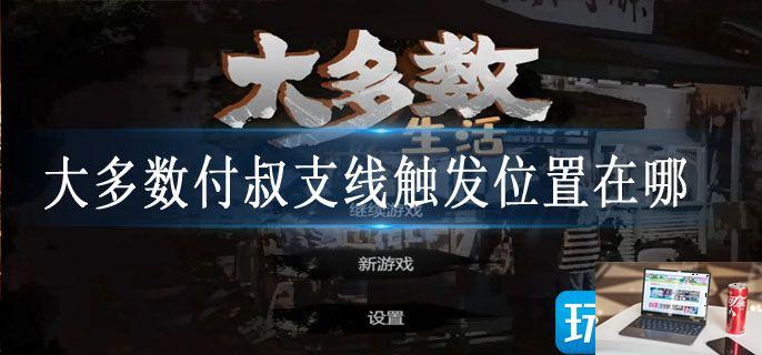 大多数付叔支线触发位置在哪-第1张图片-零力游戏日记