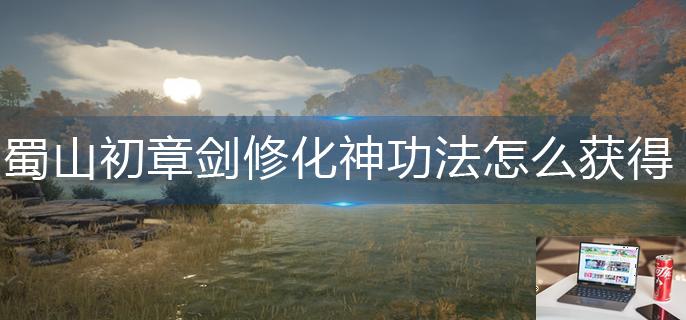 蜀山初章剑修化神功法怎么获得-第1张图片-零力游戏日记